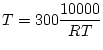 $\displaystyle T=300\frac{10000}{RT}$