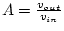 $A=\frac{v_{out}}{v_{in}}$