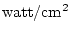 ${\rm watt}/{\rm cm}^2$