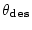 $\bf\theta_{des}$