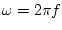 $\omega = 2\pi f$